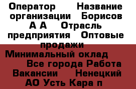 Оператор 1C › Название организации ­ Борисов А.А. › Отрасль предприятия ­ Оптовые продажи › Минимальный оклад ­ 25 000 - Все города Работа » Вакансии   . Ненецкий АО,Усть-Кара п.